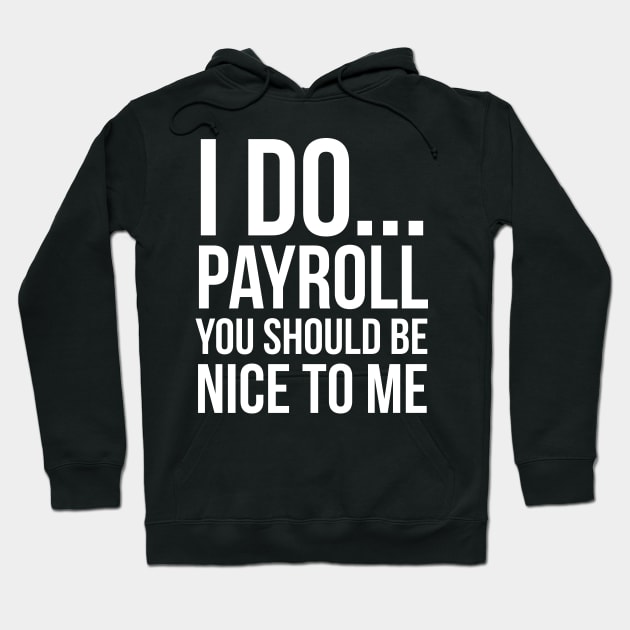 I Do... Payroll You Should Be Nice To Me Hoodie by evokearo